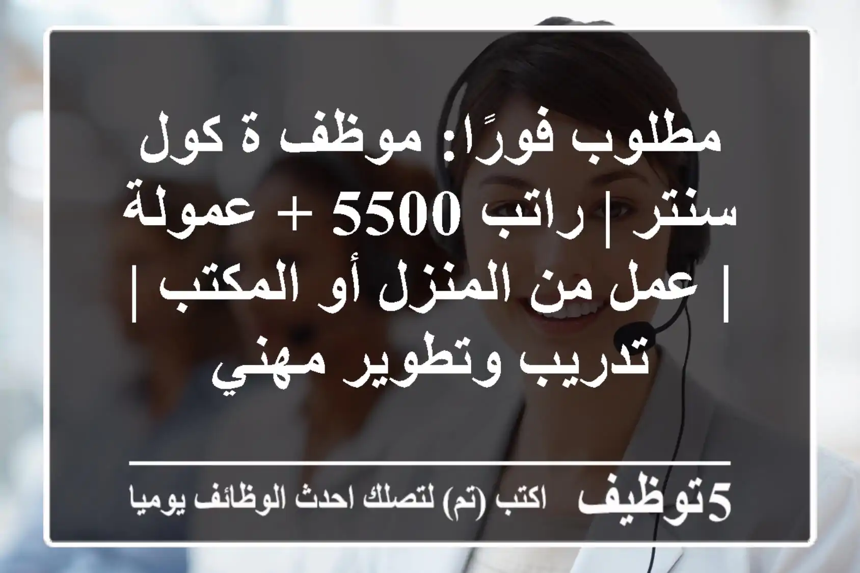 مطلوب فورًا: موظف/ة كول سنتر | راتب 5500 + عمولة | عمل من المنزل أو المكتب | تدريب وتطوير مهني