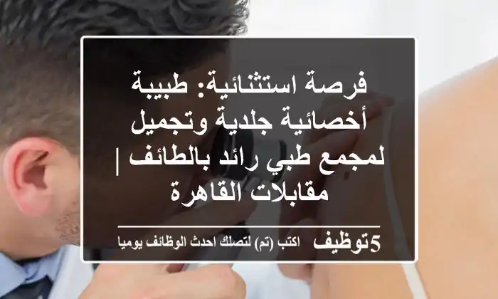 فرصة استثنائية: طبيبة أخصائية جلدية وتجميل لمجمع طبي رائد بالطائف | مقابلات القاهرة