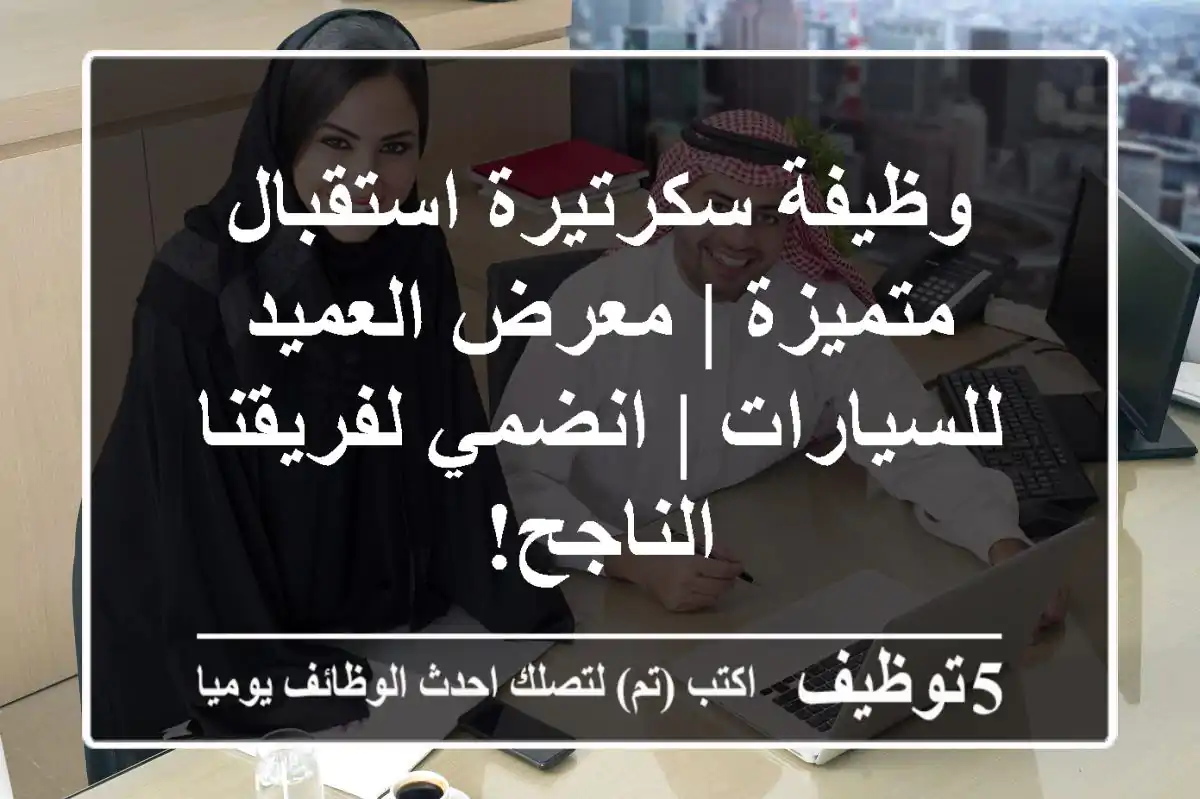 وظيفة سكرتيرة استقبال متميزة | معرض العميد للسيارات | انضمي لفريقنا الناجح!