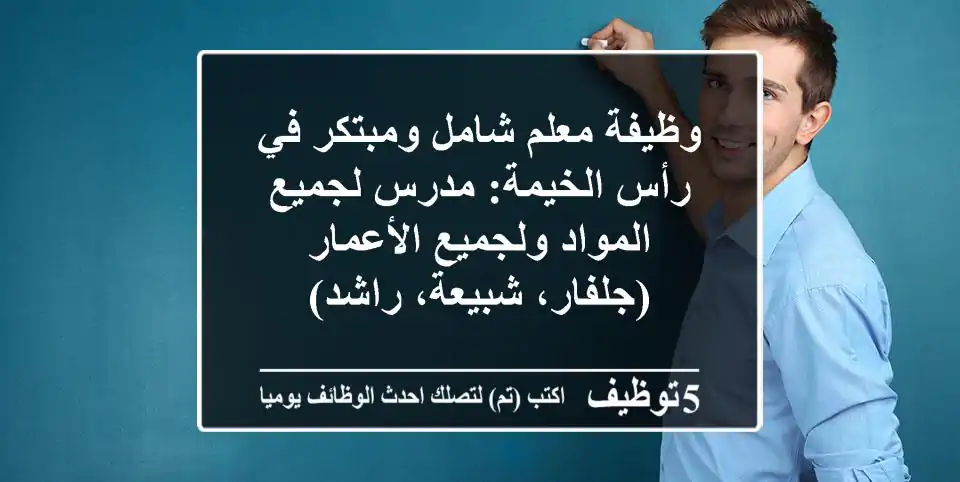 وظيفة معلم شامل ومبتكر في رأس الخيمة: مدرس لجميع المواد ولجميع الأعمار (جلفار، شبيعة، راشد)