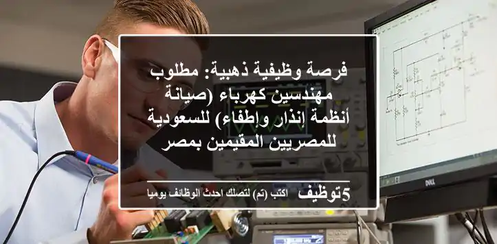 فرصة وظيفية ذهبية: مطلوب مهندسين كهرباء (صيانة أنظمة إنذار وإطفاء) للسعودية - للمصريين المقيمين بمصر