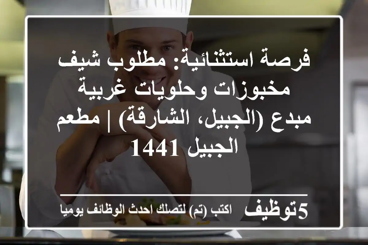فرصة استثنائية: مطلوب شيف مخبوزات وحلويات غربية مبدع (الجبيل، الشارقة) | مطعم الجبيل 1441