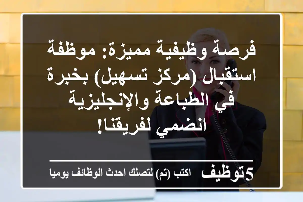 فرصة وظيفية مميزة: موظفة استقبال (مركز تسهيل) بخبرة في الطباعة والإنجليزية - انضمي لفريقنا!