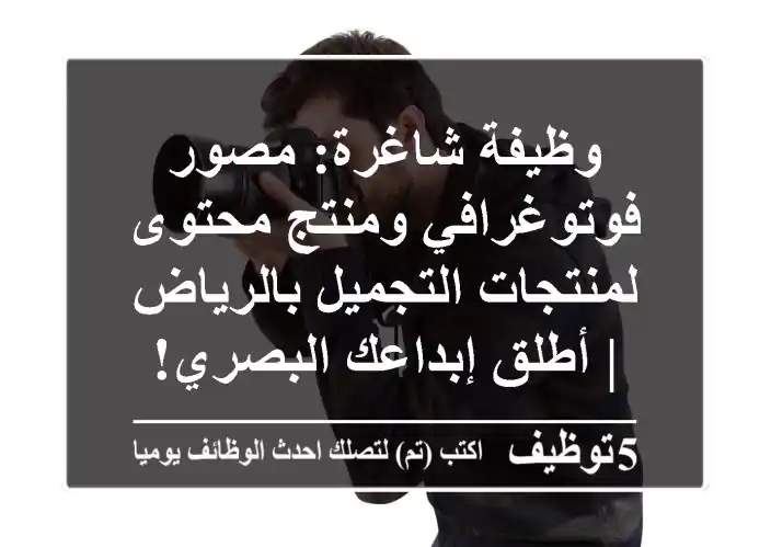 وظيفة شاغرة: مصور فوتوغرافي ومنتج محتوى لمنتجات التجميل بالرياض | أطلق إبداعك البصري!