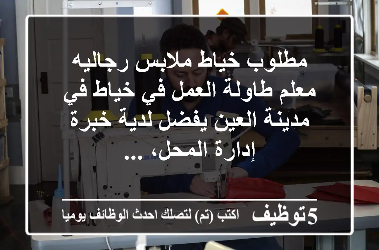 مطلوب خياط ملابس رجاليه معلم طاولة العمل في خياط في مدينة العين يفضل لدية خبرة إدارة المحل، ...