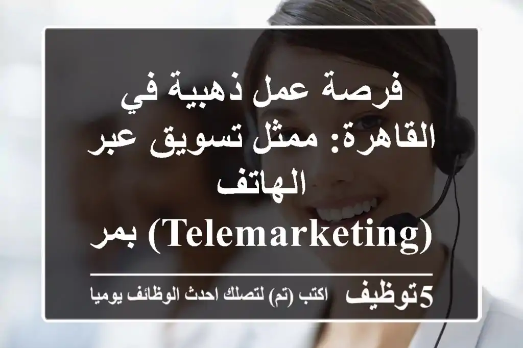 فرصة عمل ذهبية في القاهرة: ممثل تسويق عبر الهاتف (Telemarketing) بمرتب 15,000 ج وعمولات تصل لـ 60,000 ج!