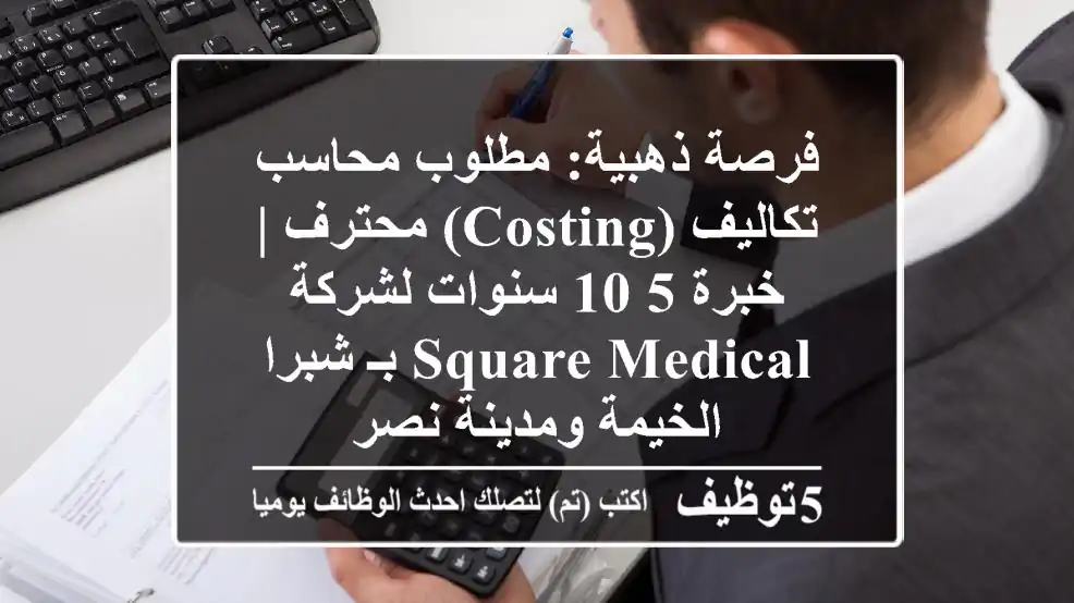 فرصة ذهبية: مطلوب محاسب تكاليف (Costing) محترف | خبرة 5-10 سنوات لشركة Square Medical بـ شبرا الخيمة ومدينة نصر