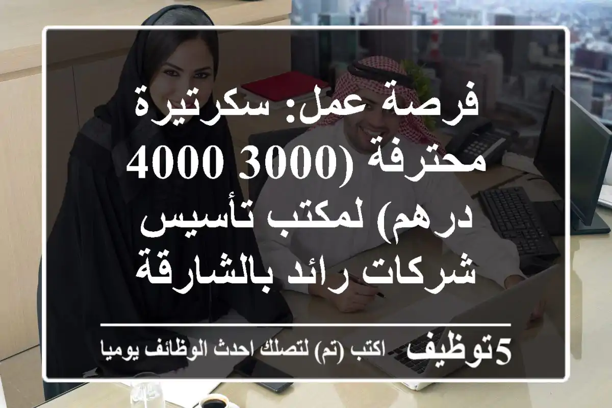 فرصة عمل: سكرتيرة محترفة (3000-4000 درهم) لمكتب تأسيس شركات رائد بالشارقة