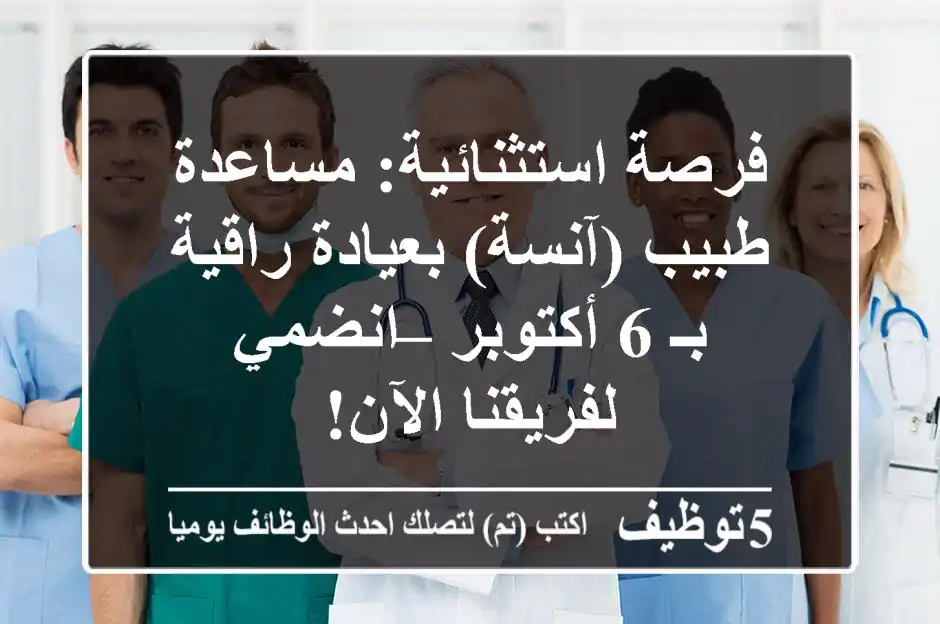 فرصة استثنائية: مساعدة طبيب (آنسة) بعيادة راقية بـ 6 أكتوبر – انضمي لفريقنا الآن!