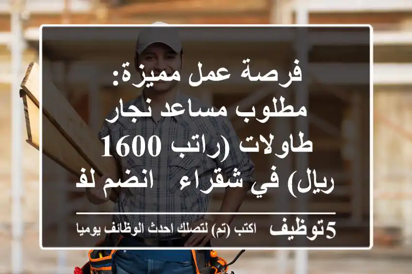 فرصة عمل مميزة: مطلوب مساعد نجار طاولات (راتب 1600 ريال) في شقراء - انضم لفريقنا!