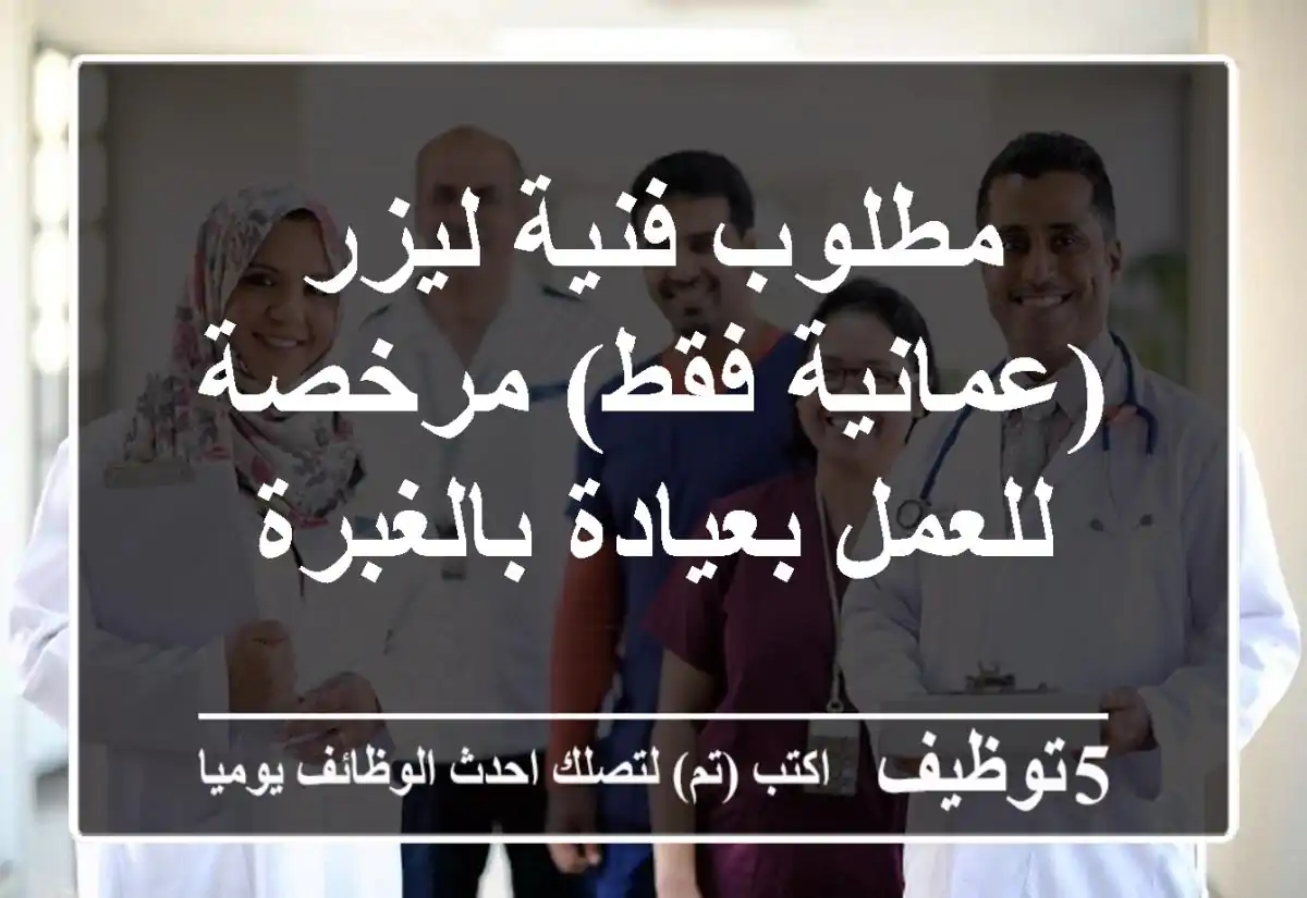 مطلوب فنية ليزر (عمانية فقط) مرخصة للعمل بعيادة بالغبرة