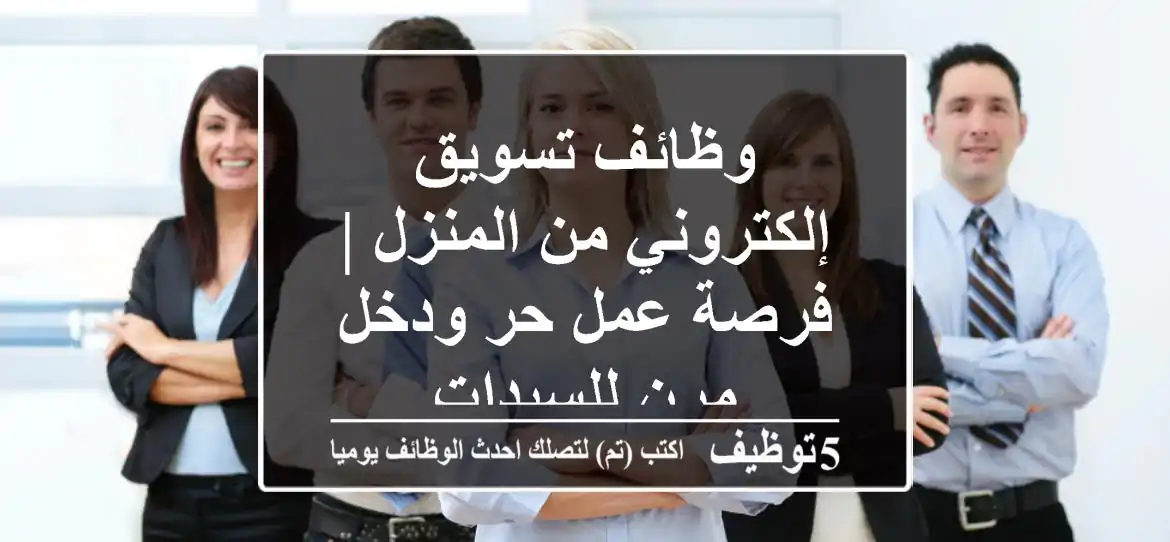 وظائف تسويق إلكتروني من المنزل | فرصة عمل حر ودخل مرن للسيدات