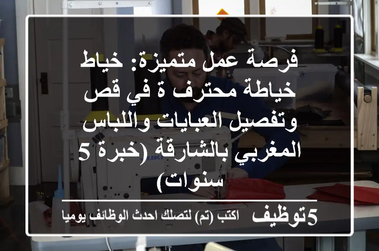 فرصة عمل متميزة: خياط/خياطة محترف/ة في قص وتفصيل العبايات واللباس المغربي بالشارقة (خبرة 5 سنوات)