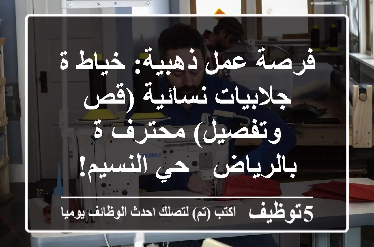 فرصة عمل ذهبية: خياط/ة جلابيات نسائية (قص وتفصيل) محترف/ة بالرياض - حي النسيم!