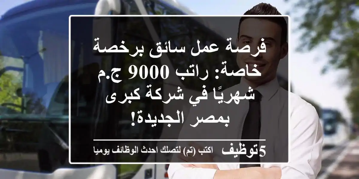 فرصة عمل سائق برخصة خاصة: راتب 9000 ج.م شهريًا في شركة كبرى بمصر الجديدة!