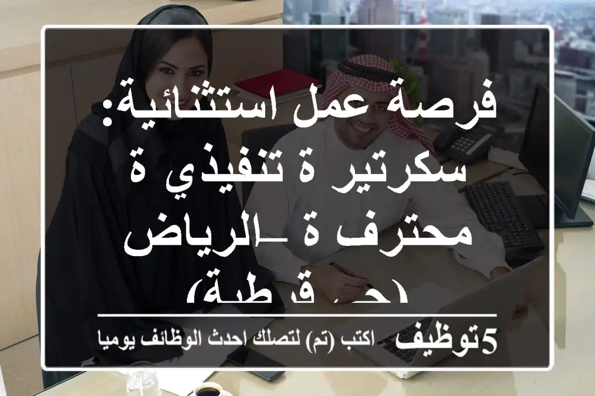 فرصة عمل استثنائية: سكرتير/ة تنفيذي/ة محترف/ة – الرياض (حي قرطبة)