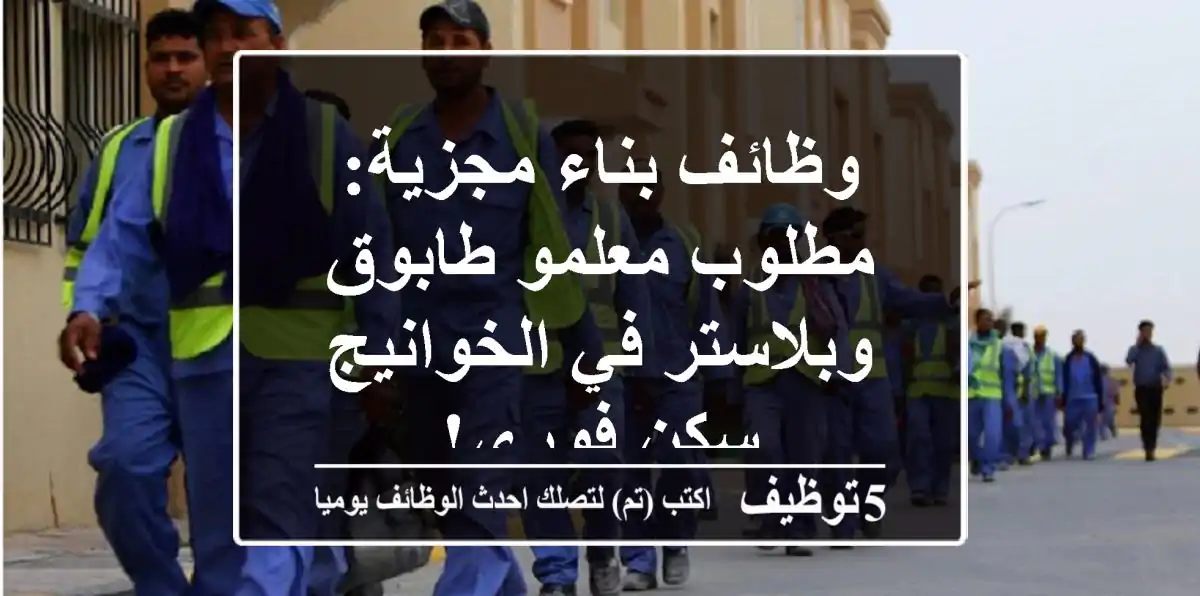 وظائف بناء مجزية: مطلوب معلمو طابوق وبلاستر في الخوانيج - سكن فوري!