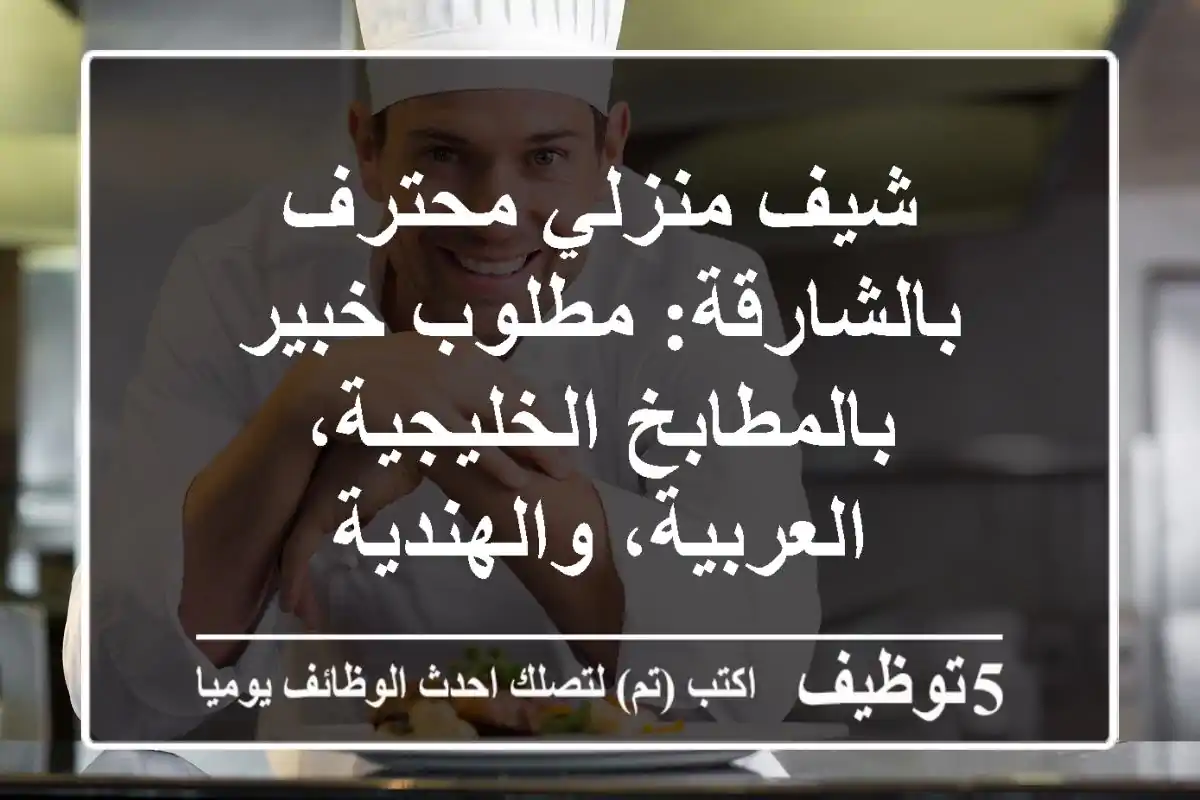 شيف منزلي محترف بالشارقة: مطلوب خبير بالمطابخ الخليجية، العربية، والهندية