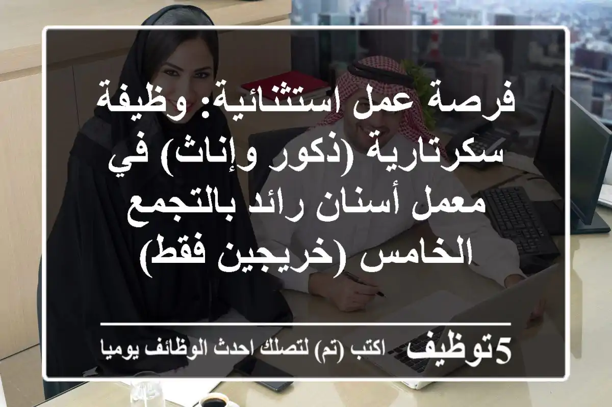 فرصة عمل استثنائية: وظيفة سكرتارية (ذكور وإناث) في معمل أسنان رائد بالتجمع الخامس (خريجين فقط)