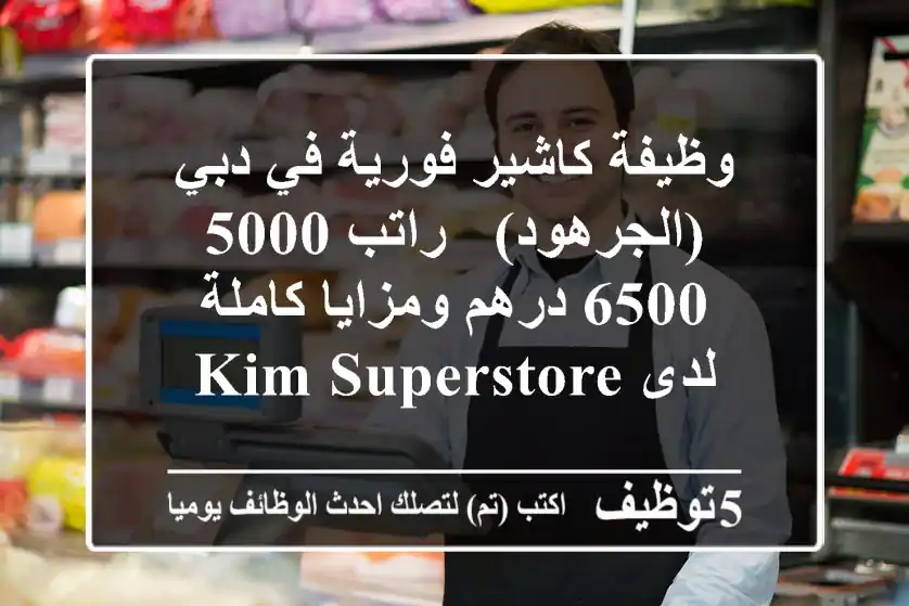 وظيفة كاشير فورية في دبي (الجرهود) - راتب 5000-6500 درهم ومزايا كاملة لدى KIM SUPERSTORE