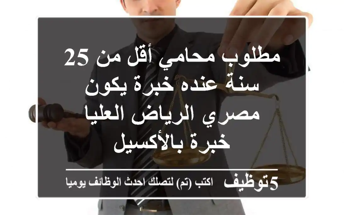مطلوب محامي أقل من 25 سنة عنده خبرة يكون مصري الرياض العليا خبرة بالأكسيل