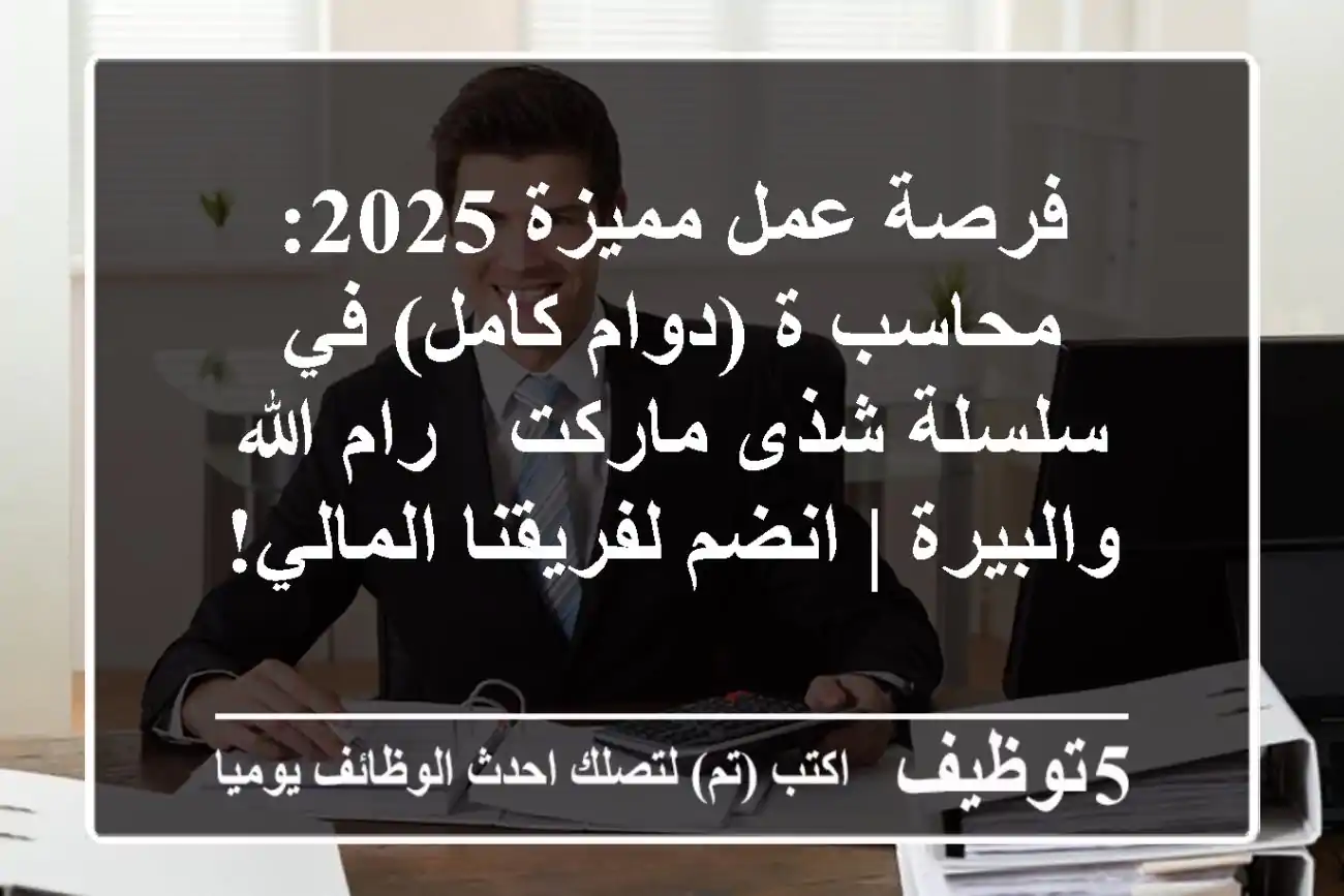 فرصة عمل مميزة 2025: محاسب/ة (دوام كامل) في سلسلة شذى ماركت - رام الله والبيرة | انضم لفريقنا المالي!