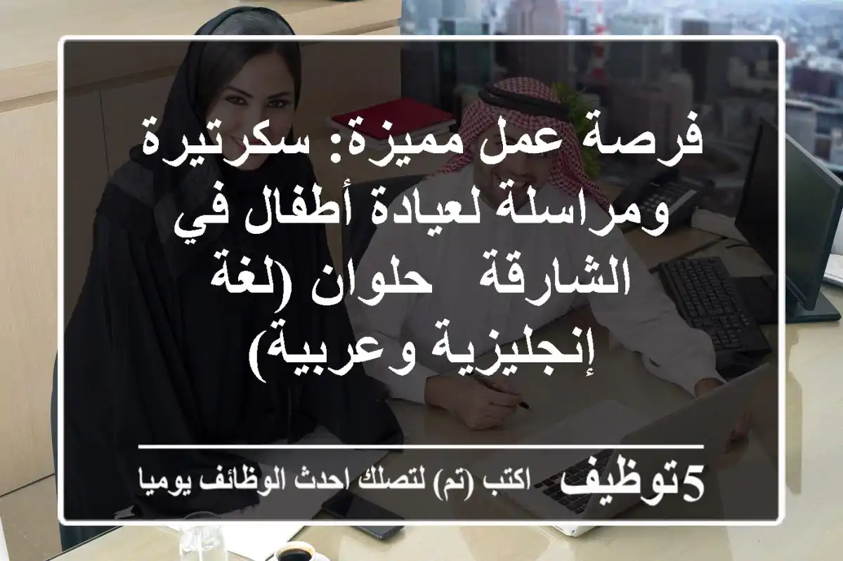 فرصة عمل مميزة: سكرتيرة ومراسلة لعيادة أطفال في الشارقة - حلوان (لغة إنجليزية وعربية)