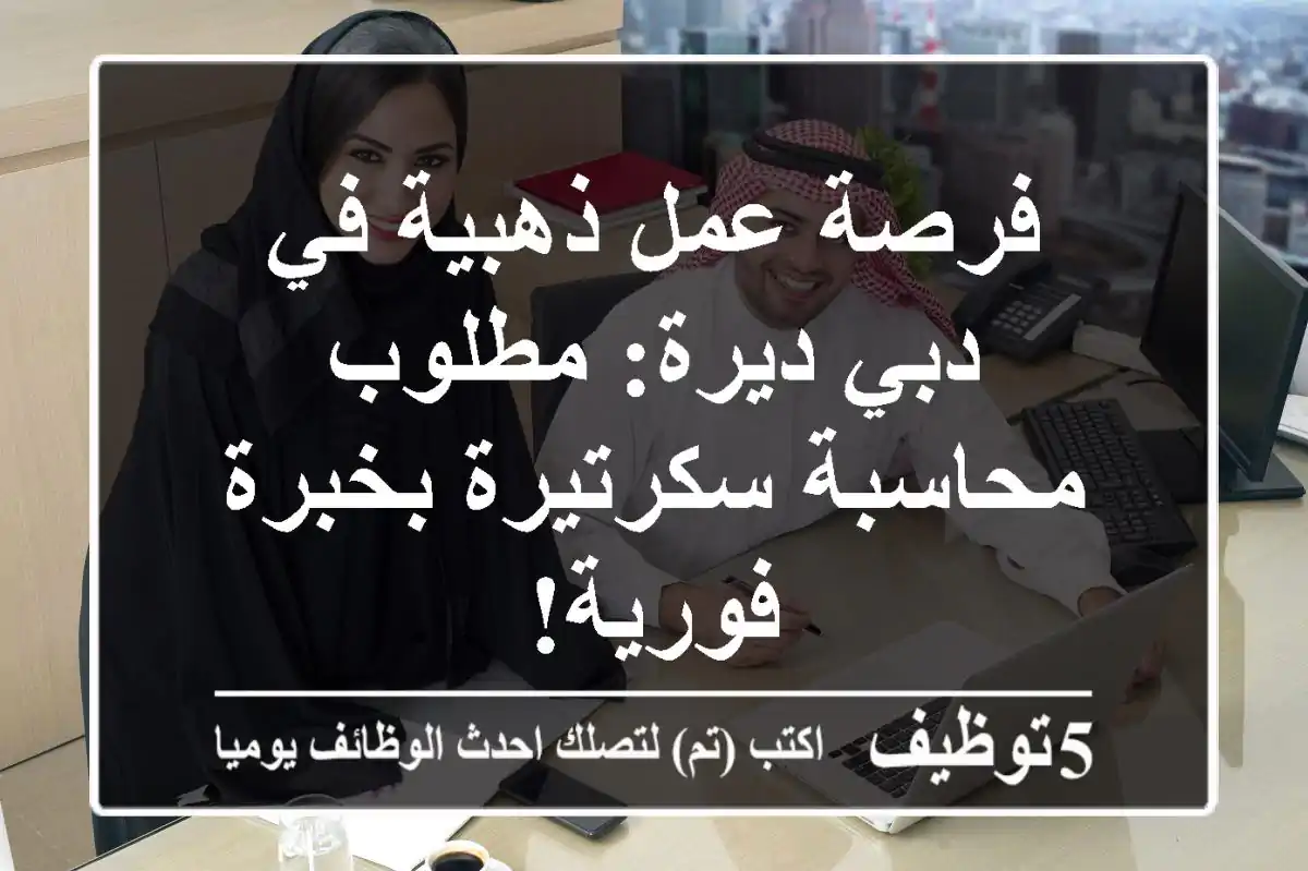 فرصة عمل ذهبية في دبي ديرة: مطلوب محاسبة سكرتيرة بخبرة فورية!