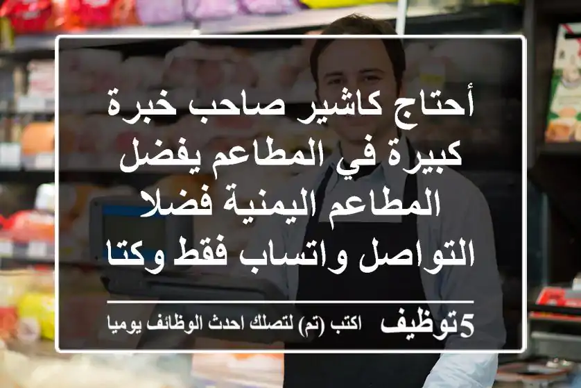 أحتاج كاشير صاحب خبرة كبيرة في المطاعم يفضل المطاعم اليمنية فضلا التواصل واتساب فقط وكتابة ...