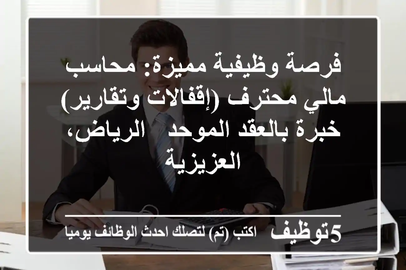 فرصة وظيفية مميزة: محاسب مالي محترف (إقفالات وتقارير) - خبرة بالعقد الموحد - الرياض، العزيزية
