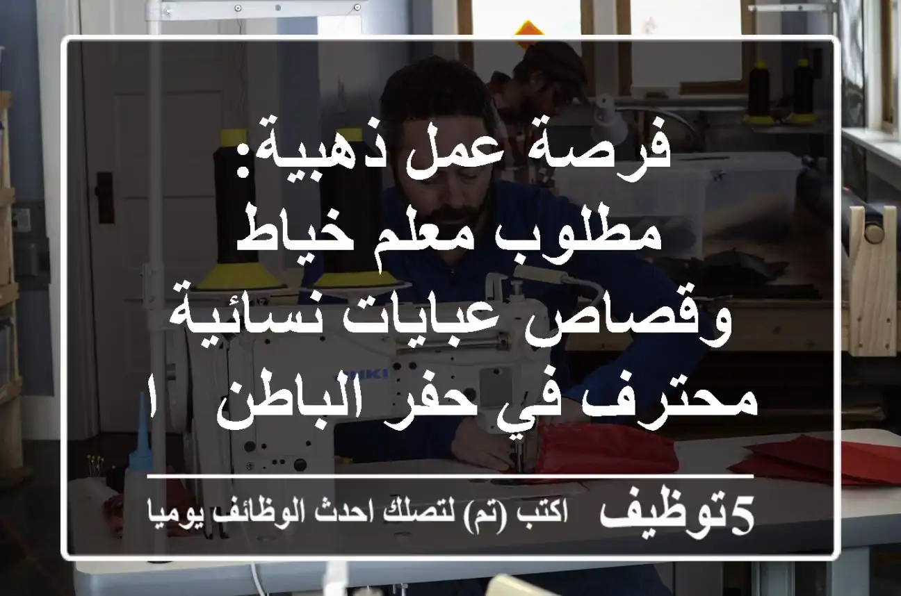 فرصة عمل ذهبية: مطلوب معلم خياط وقصاص عبايات نسائية محترف في حفر الباطن - السعودية