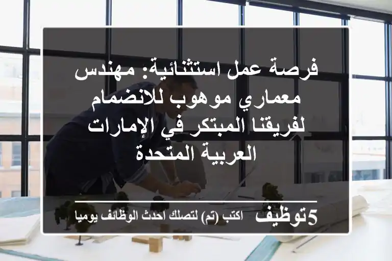 فرصة عمل استثنائية: مهندس معماري موهوب للانضمام لفريقنا المبتكر في الإمارات العربية المتحدة