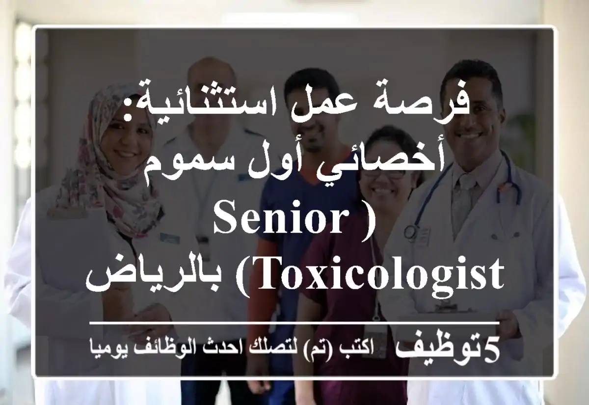 فرصة عمل استثنائية: أخصائي أول سموم (Senior Toxicologist) بالرياض - مطلوب كافة الجنسيات