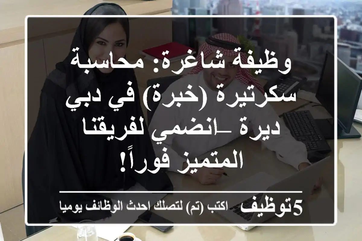 وظيفة شاغرة: محاسبة سكرتيرة (خبرة) في دبي ديرة – انضمي لفريقنا المتميز فوراً!