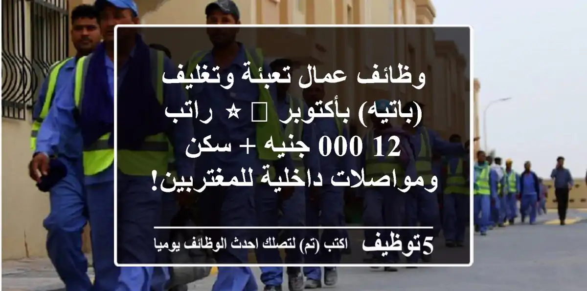 وظائف عمال تعبئة وتغليف (باتيه) بأكتوبر ⭐️ راتب 12,000 جنيه + سكن ومواصلات داخلية للمغتربين!