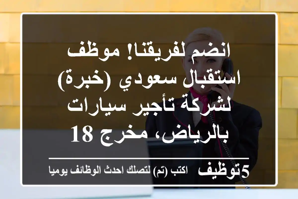 انضم لفريقنا! موظف استقبال سعودي (خبرة) لشركة تأجير سيارات بالرياض، مخرج 18