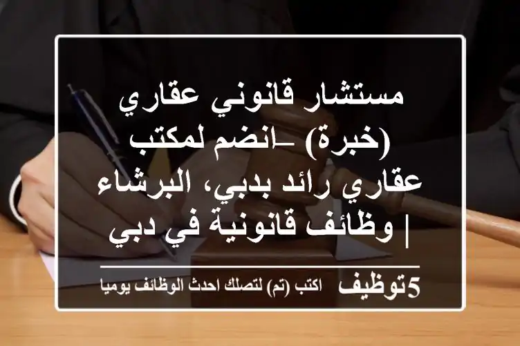 مستشار قانوني عقاري (خبرة) – انضم لمكتب عقاري رائد بدبي، البرشاء | وظائف قانونية في دبي