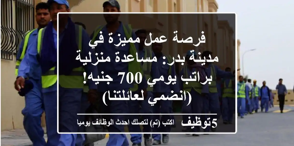 فرصة عمل مميزة في مدينة بدر: مساعدة منزلية براتب يومي 700 جنيه! (انضمي لعائلتنا)