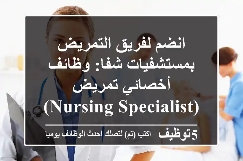 انضم لفريق التمريض بمستشفيات شفا: وظائف أخصائي تمريض (Nursing Specialist) في التجمع الخامس، القاهرة – فرص نمو مهني ورعاية صحية متقدمة