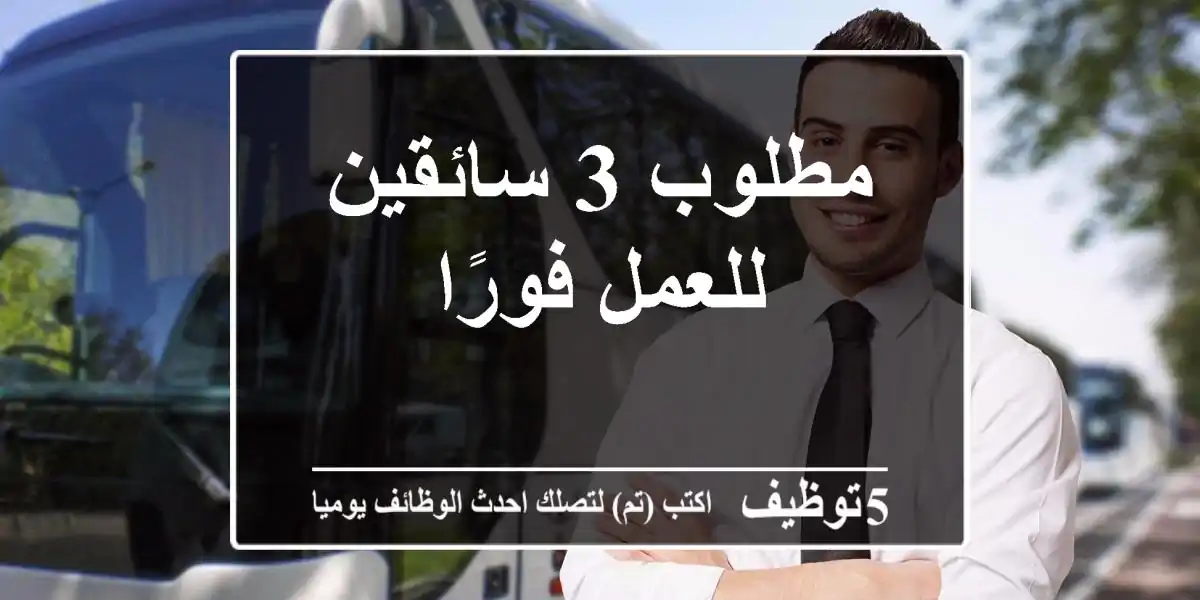 مطلوب 3 سائقين للعمل فورًا