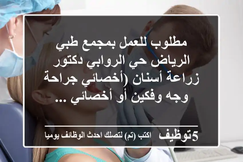 مطلوب للعمل بمجمع طبي الرياض حي الروابي دكتور زراعة أسنان (أخصائي جراحة وجه وفكين أو أخصائي ...