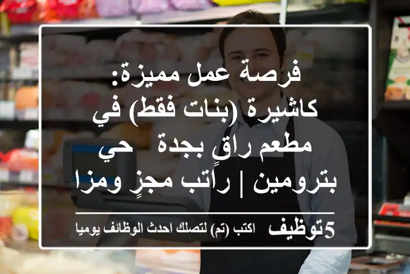 فرصة عمل مميزة: كاشيرة (بنات فقط) في مطعم راقٍ بجدة - حي بترومين | راتب مجزٍ ومزايا