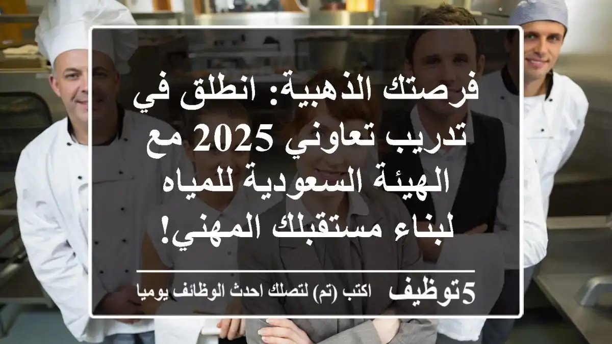فرصتك الذهبية: انطلق في تدريب تعاوني 2025 مع الهيئة السعودية للمياه لبناء مستقبلك المهني!