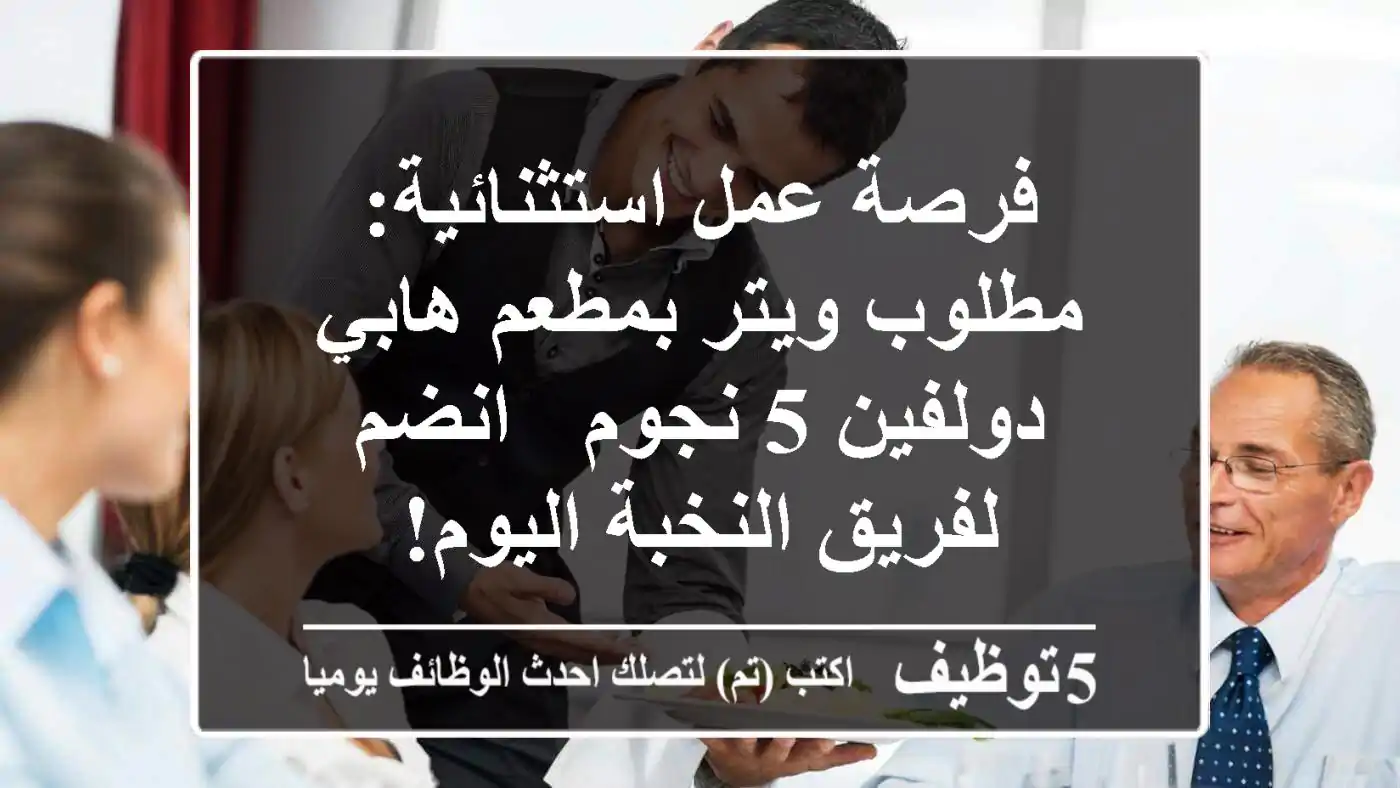 فرصة عمل استثنائية: مطلوب ويتر بمطعم هابي دولفين 5 نجوم - انضم لفريق النخبة اليوم!