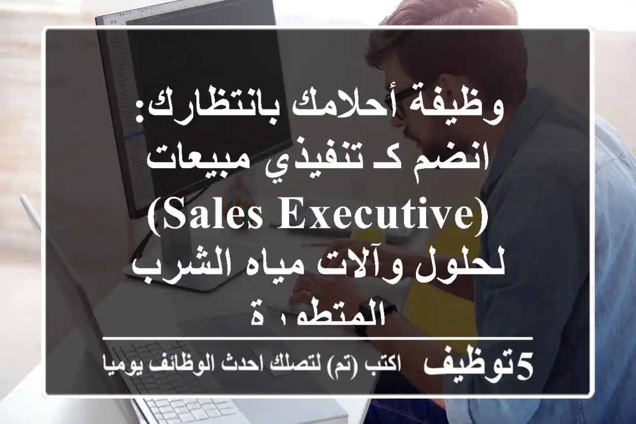 وظيفة أحلامك بانتظارك: انضم كـ تنفيذي مبيعات (Sales Executive) لحلول وآلات مياه الشرب المتطورة