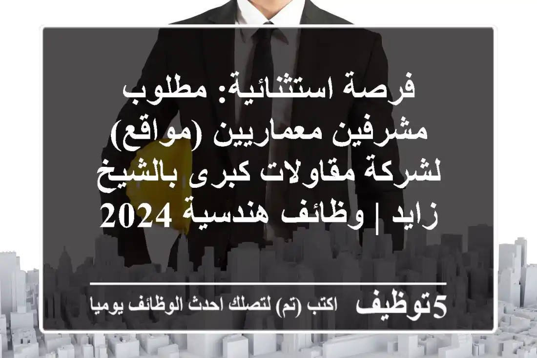فرصة استثنائية: مطلوب مشرفين معماريين (مواقع) لشركة مقاولات كبرى بالشيخ زايد | وظائف هندسية 2024