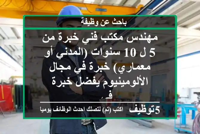 مهندس مكتب فني خبرة من 5 ل 10 سنوات (المدني أو معماري) خبرة في مجال الألومينيوم يفضل خبرة في ...