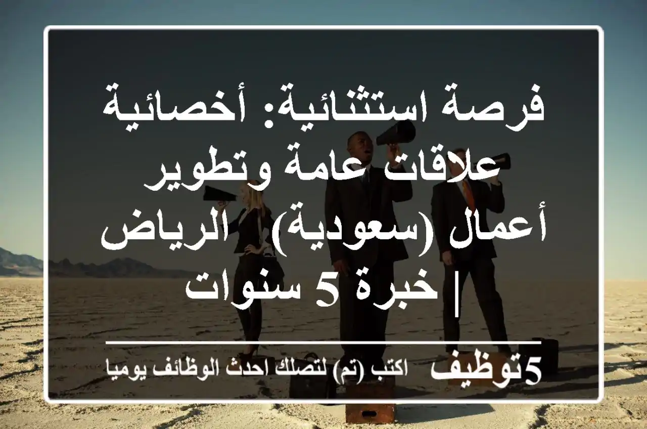فرصة استثنائية: أخصائية علاقات عامة وتطوير أعمال (سعودية) - الرياض | خبرة 5 سنوات