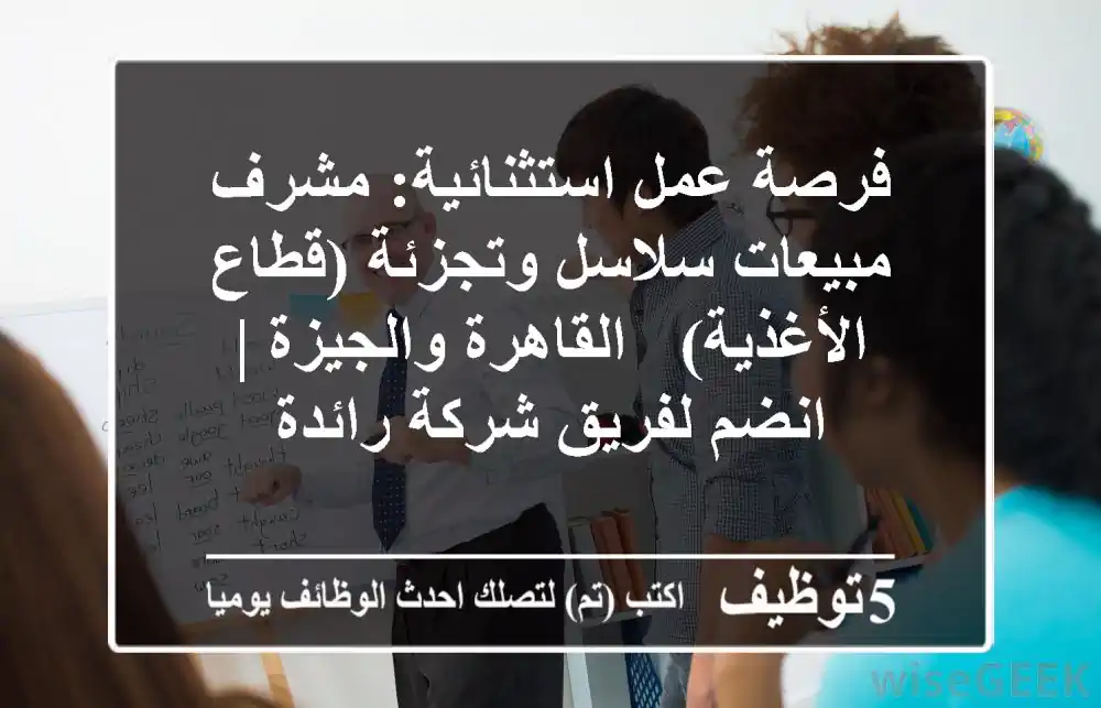 فرصة عمل استثنائية: مشرف مبيعات سلاسل وتجزئة (قطاع الأغذية) - القاهرة والجيزة | انضم لفريق شركة رائدة