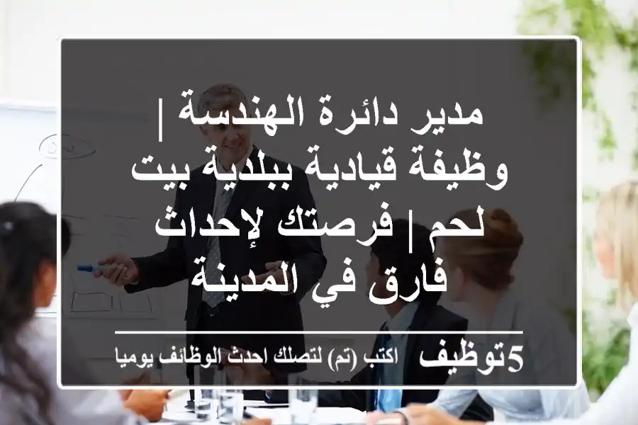 مدير دائرة الهندسة | وظيفة قيادية ببلدية بيت لحم | فرصتك لإحداث فارق في المدينة